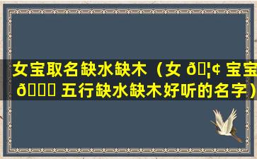 女宝取名缺水缺木（女 🦢 宝宝 🐋 五行缺水缺木好听的名字）